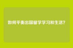 如何平衡出国留学学习和生活？