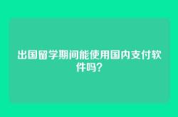 出国留学期间能使用国内支付软件吗？