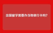 出国留学需要办当地银行卡吗？
