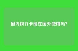 国内银行卡能在国外使用吗？