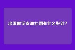 出国留学参加社团有什么好处？