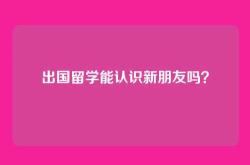 出国留学能认识新朋友吗？