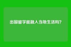 出国留学能融入当地生活吗？