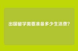 出国留学需要准备多少生活费？