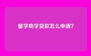 留学助学贷款怎么申请？