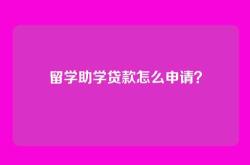 留学助学贷款怎么申请？