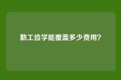 勤工俭学能覆盖多少费用？