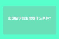 出国留学创业需要什么条件？