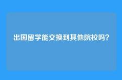 出国留学能交换到其他院校吗？