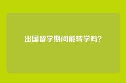 出国留学期间能转学吗？