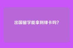 出国留学能拿到绿卡吗？