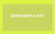 拿到绿卡需要什么条件？