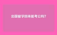 出国留学回来能考公吗？