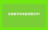出国留学回来能进国企吗？