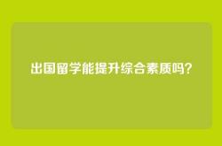 出国留学能提升综合素质吗？