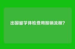出国留学体检费用报销流程？