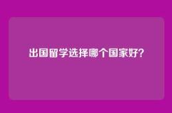 出国留学选择哪个国家好？