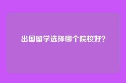 出国留学选择哪个院校好？