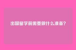 出国留学前需要做什么准备？