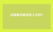 出国留学能改变人生吗？