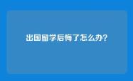出国留学后悔了怎么办？