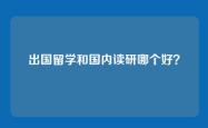 出国留学和国内读研哪个好？
