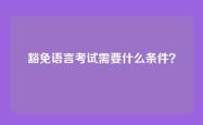 豁免语言考试需要什么条件？