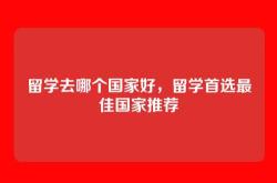 留学去哪个国家好，留学首选最佳国家推荐