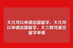 大几可以申请出国留学，大几可以申请出国留学，大三即可递交留学申请
