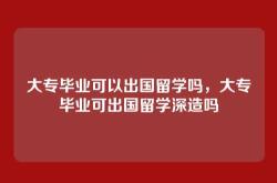大专毕业可以出国留学吗，大专毕业可出国留学深造吗