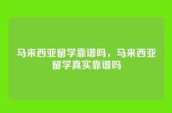 马来西亚留学靠谱吗，马来西亚留学真实靠谱吗