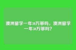 澳洲留学一年30万够吗，澳洲留学一年30万够吗？