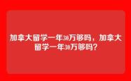 加拿大留学一年30万够吗，加拿大留学一年30万够吗？