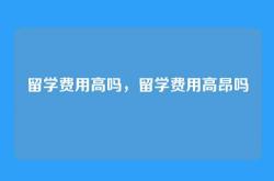 留学费用高吗，留学费用高昂吗