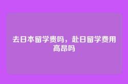 去日本留学贵吗，赴日留学费用高昂吗