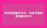 好的英国留学中介，专业可靠的英国留学中介
