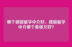 哪个德国留学中介好，德国留学中介哪个靠谱又好？