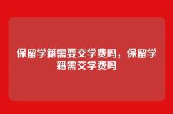 保留学籍需要交学费吗，保留学籍需交学费吗