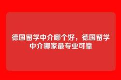 德国留学中介哪个好，德国留学中介哪家最专业可靠
