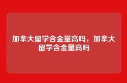 加拿大留学含金量高吗，加拿大留学含金量高吗