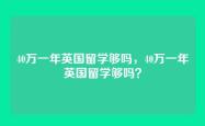 40万一年英国留学够吗，40万一年英国留学够吗？