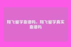 翔飞留学靠谱吗，翔飞留学真实靠谱吗
