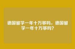 德国留学一年十万够吗，德国留学一年十万够吗？