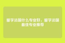 留学法国什么专业好，留学法国最佳专业推荐
