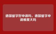 德国留学好申请吗，德国留学申请难度大吗