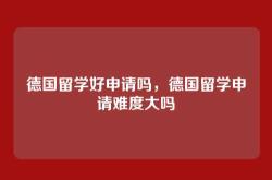 德国留学好申请吗，德国留学申请难度大吗