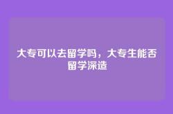 大专可以去留学吗，大专生能否留学深造