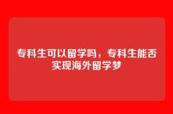 专科生可以留学吗，专科生能否实现海外留学梦