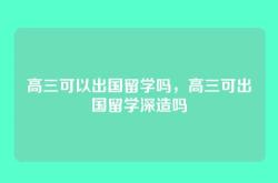高三可以出国留学吗，高三可出国留学深造吗
