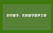 好的留学，优质留学圆梦之旅